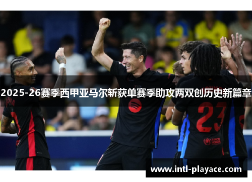 2025-26赛季西甲亚马尔斩获单赛季助攻两双创历史新篇章