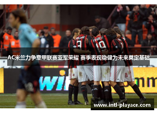 AC米兰力争意甲联赛亚军荣耀 赛季表现稳健为未来奠定基础 AC米兰力争意甲联赛亚军荣耀 赛季表现稳健为未来奠定基础
