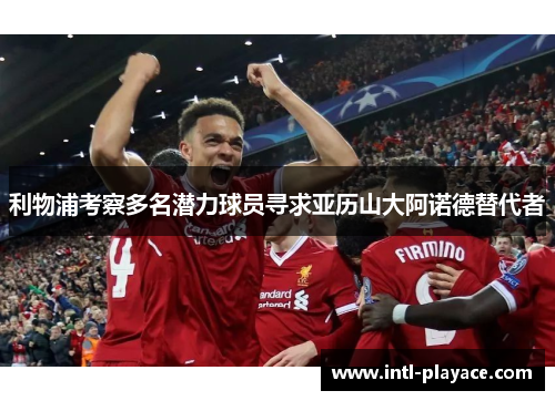 利物浦考察多名潜力球员寻求亚历山大阿诺德替代者
