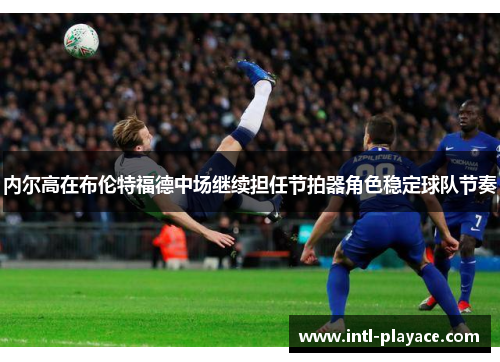 内尔高在布伦特福德中场继续担任节拍器角色稳定球队节奏