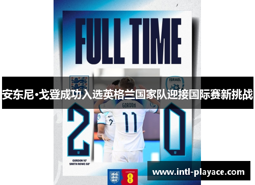 安东尼·戈登成功入选英格兰国家队迎接国际赛新挑战