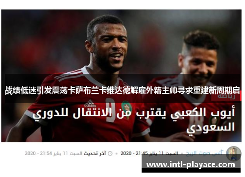 战绩低迷引发震荡卡萨布兰卡维达德解雇外籍主帅寻求重建新周期启