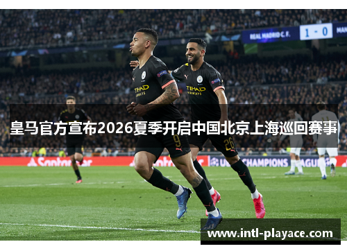 皇马官方宣布2026夏季开启中国北京上海巡回赛事