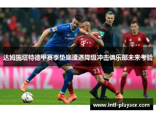 达姆施塔特德甲赛季垫底遭遇降级冲击俱乐部未来考验