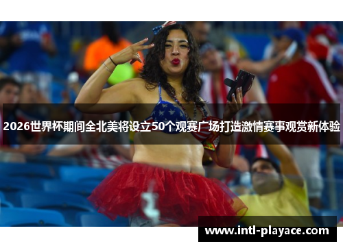 2026世界杯期间全北美将设立50个观赛广场打造激情赛事观赏新体验