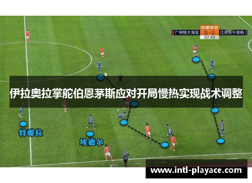 伊拉奥拉掌舵伯恩茅斯应对开局慢热实现战术调整