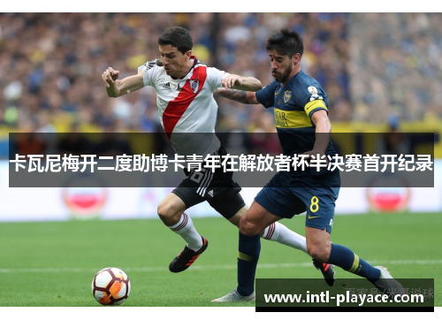 卡瓦尼梅开二度助博卡青年在解放者杯半决赛首开纪录 卡瓦尼梅开二度助博卡青年在解放者杯半决赛首开纪录